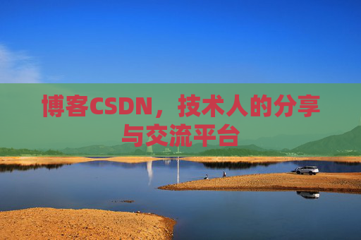 博客CSDN，技术人的分享与交流平台
